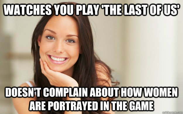 watches you play 'the last of us' doesn't complain about how women are portrayed in the game  Good Girl Gina