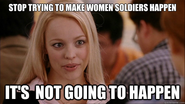 STOP TRYING TO MAKE women soldiers happen It's  NOT GOING TO HAPPEN - STOP TRYING TO MAKE women soldiers happen It's  NOT GOING TO HAPPEN  Stop trying to make happen Rachel McAdams