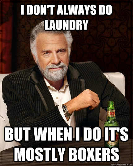 I don't always do laundry but when I do it's mostly boxers - I don't always do laundry but when I do it's mostly boxers  The Most Interesting Man In The World