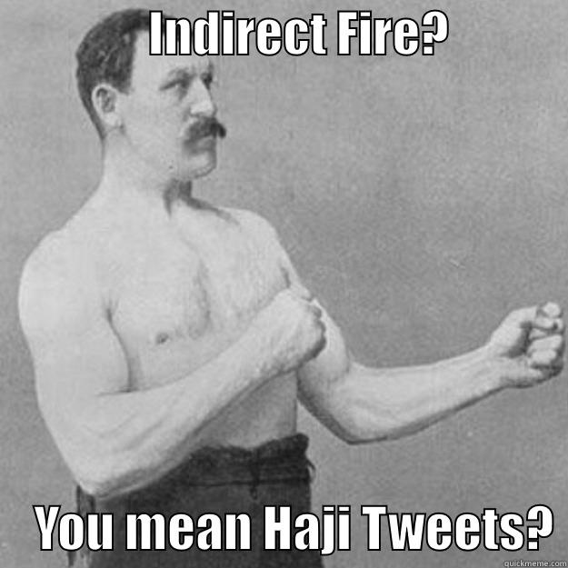                INDIRECT FIRE?                 YOU MEAN HAJI TWEETS? overly manly man
