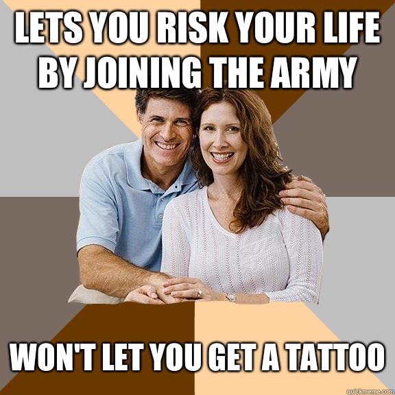 Lets you risk your life by joining the army Won't let you get a tattoo  Scumbag Parents