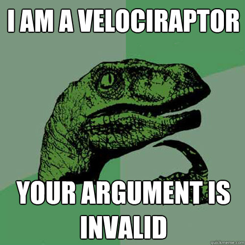 i am a velociraptor your argument is invalid  Philosoraptor