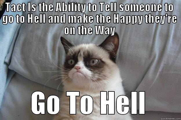 I LOVE Grumpy - TACT IS THE ABILITY TO TELL SOMEONE TO GO TO HELL AND MAKE THE HAPPY THEY'RE ON THE WAY GO TO HELL Grumpy Cat