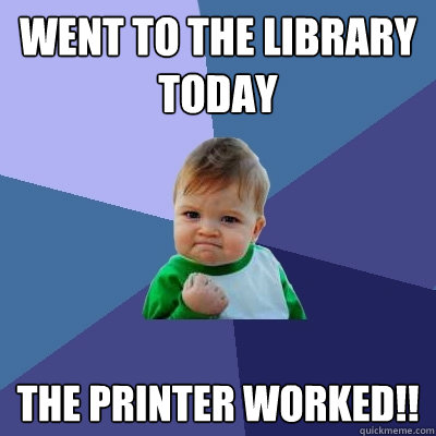 Went to the library today The printer Worked!!  Success Kid