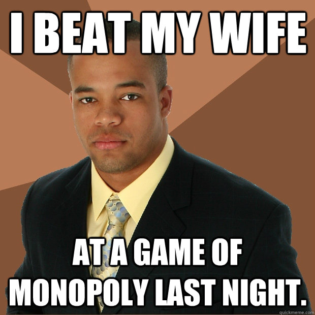 I beat my wife at a game of monopoly last night.  Successful Black Man