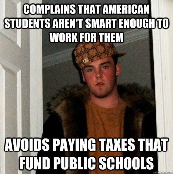 Complains that American students aren't smart enough to work for them Avoids paying taxes that fund public schools  Scumbag Steve