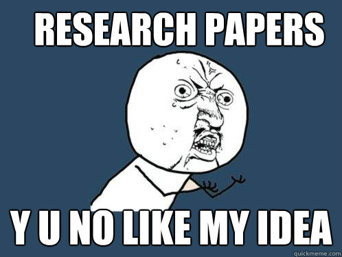 RESEARCH PAPERS y u no like my idea  Y U No