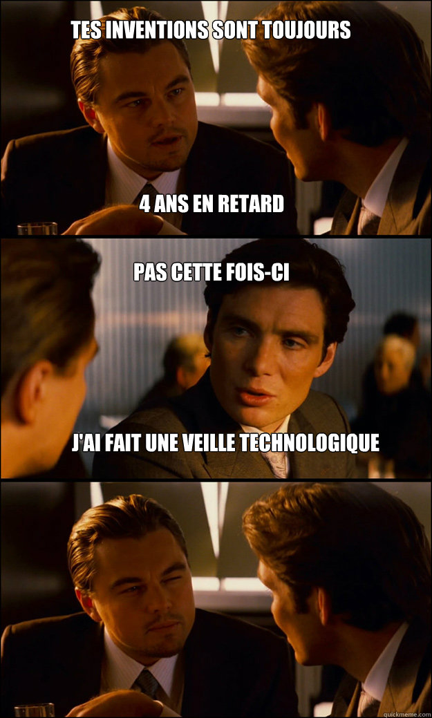 TES INVENTIONS SONT TOUJOURS  J'AI FAIT UNE VEILLE TECHNOLOGIQUE PAS CETTE FOIS-CI 4 ANS EN RETARD - TES INVENTIONS SONT TOUJOURS  J'AI FAIT UNE VEILLE TECHNOLOGIQUE PAS CETTE FOIS-CI 4 ANS EN RETARD  Inception