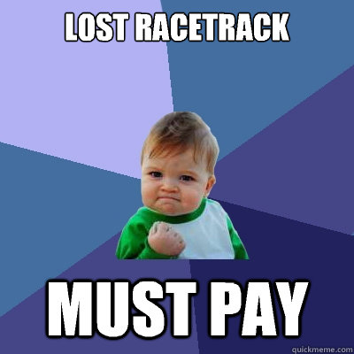 Lost racetrack Must pay  Success Kid