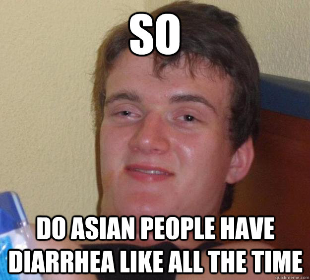 so do asian people have diarrhea like all the time  10 Guy