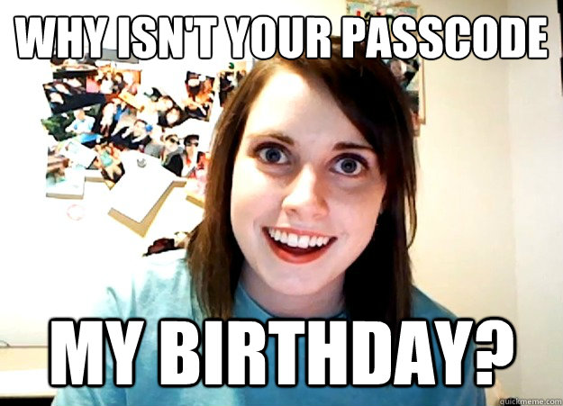 Why isn't your passcode my birthday?  Overly Attached Girlfriend