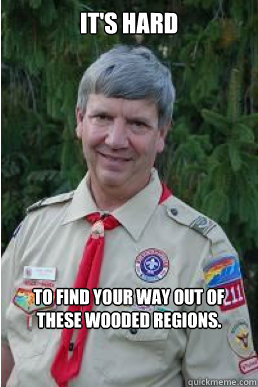 It's hard to find your way out of these wooded regions.  Harmless Scout Leader