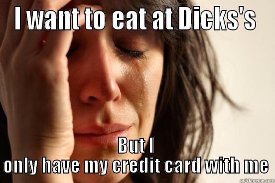 I WANT TO EAT AT DICKS'S BUT I ONLY HAVE MY CREDIT CARD WITH ME First World Problems