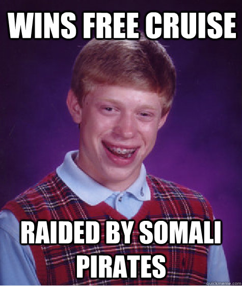 Wins free cruise Raided by somali pirates - Wins free cruise Raided by somali pirates  Bad Luck Brian