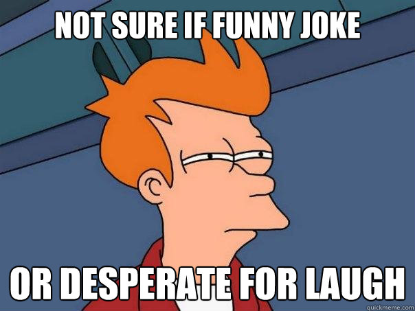 not sure if funny joke or desperate for laugh  Futurama Fry