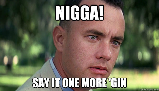 Nigga! Say it one more 'gin - Nigga! Say it one more 'gin  Offensive Forrest Gump