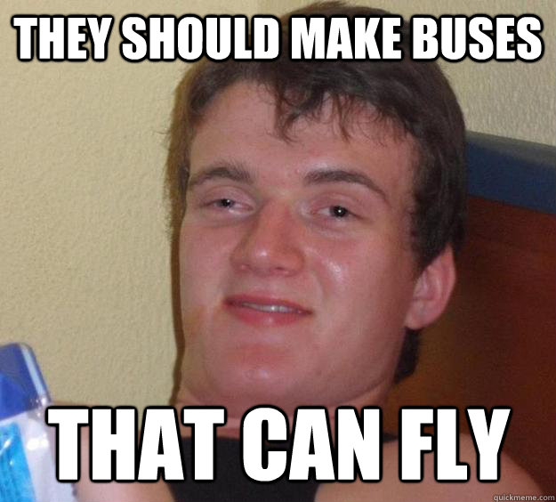 They should make buses that can fly  10 Guy