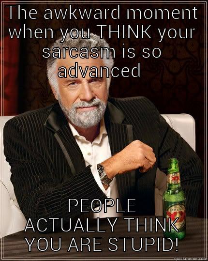 THE AWKWARD MOMENT WHEN YOU THINK YOUR SARCASM IS SO ADVANCED  PEOPLE ACTUALLY THINK YOU ARE STUPID! The Most Interesting Man In The World