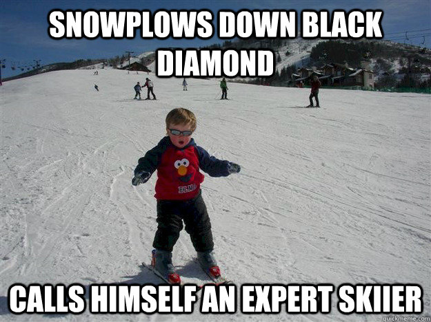 Snowplows down black diamond Calls himself an expert skiier - Snowplows down black diamond Calls himself an expert skiier  First Day Skiier