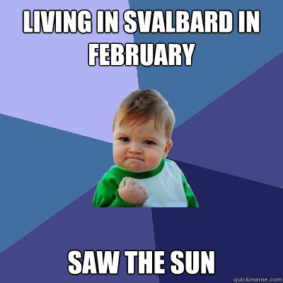 living in Svalbard in February saw the sun  Success Kid