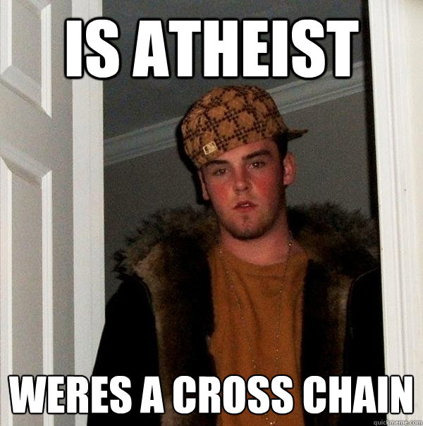 is atheist weres a cross chain - is atheist weres a cross chain  Scumbag Steve