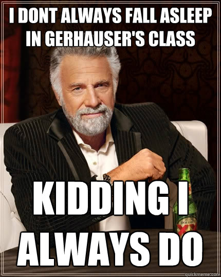 i dont always fall asleep in gerhauser's class kidding i always do  The Most Interesting Man In The World