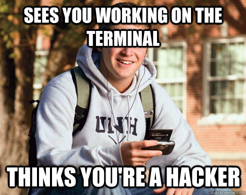 sees you working on the terminal thinks you're a hacker - sees you working on the terminal thinks you're a hacker  College Freshman