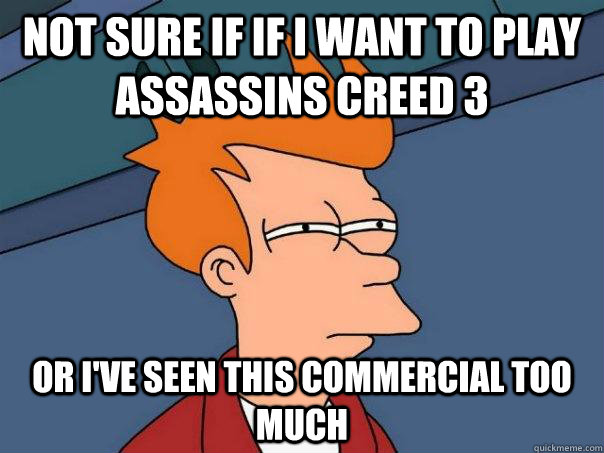 Not sure if if I want to play Assassins Creed 3 Or I've seen this commercial too much - Not sure if if I want to play Assassins Creed 3 Or I've seen this commercial too much  Futurama Fry