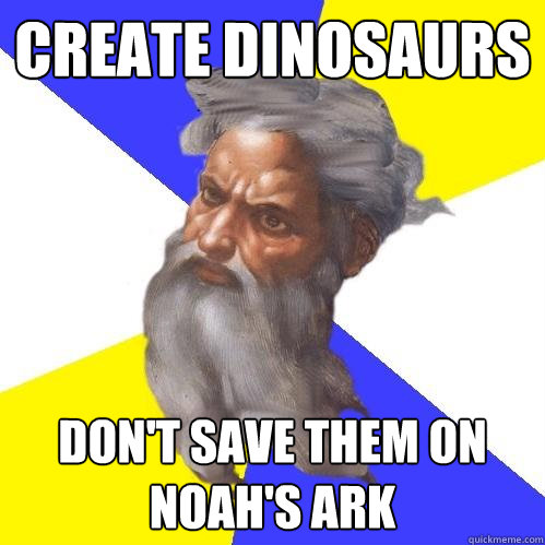 Create dinosaurs Don't save them on noah's ark - Create dinosaurs Don't save them on noah's ark  Advice God