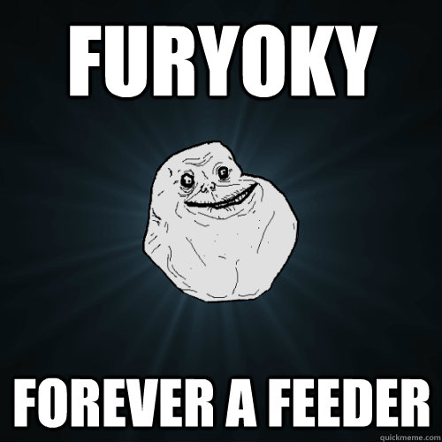 Furyoky forever a feeder  Forever Alone