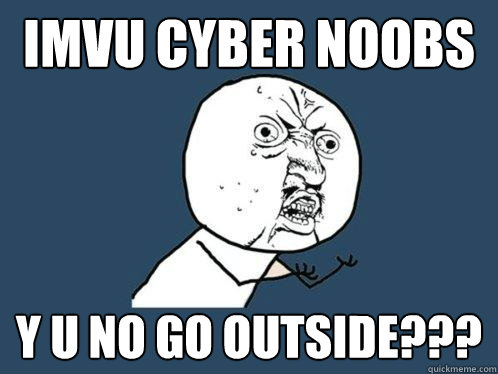 IMVU CYBER NOOBS Y U NO GO OUTSIDE???  Y U No