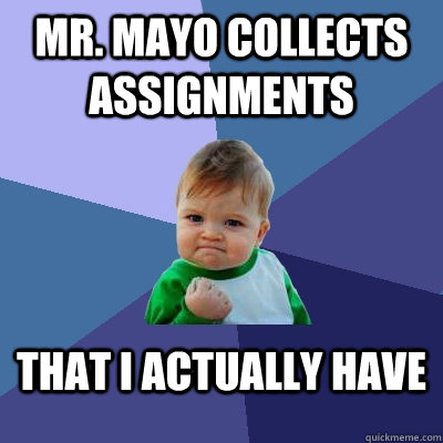 Mr. mayo collects assignments  that i actually have  Success Kid