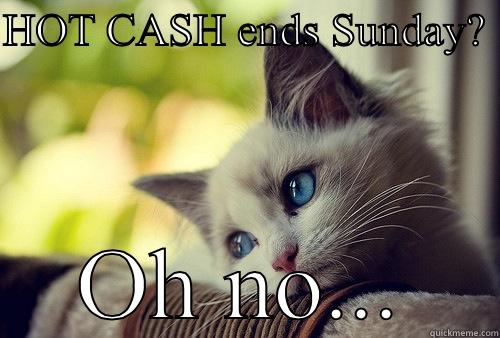 HOT CASH ENDS SUNDAY?  OH NO... First World Problems Cat