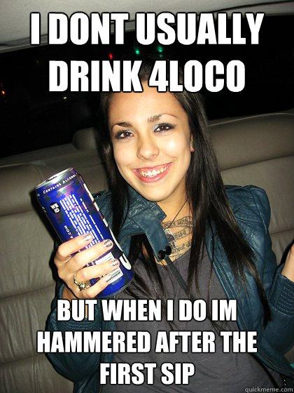 i dont usually drink 4loco but when i do im hammered after the first sip  