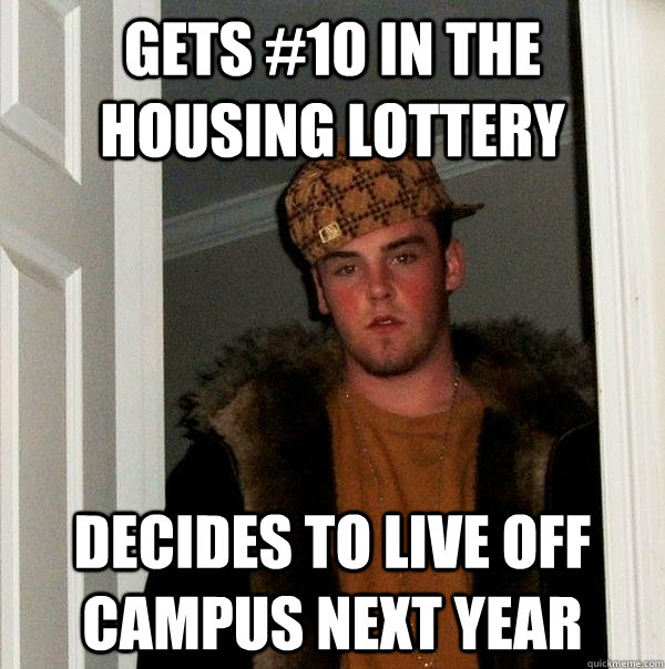 Gets #10 in the housing lottery Decides to live off campus next year  Scumbag Steve