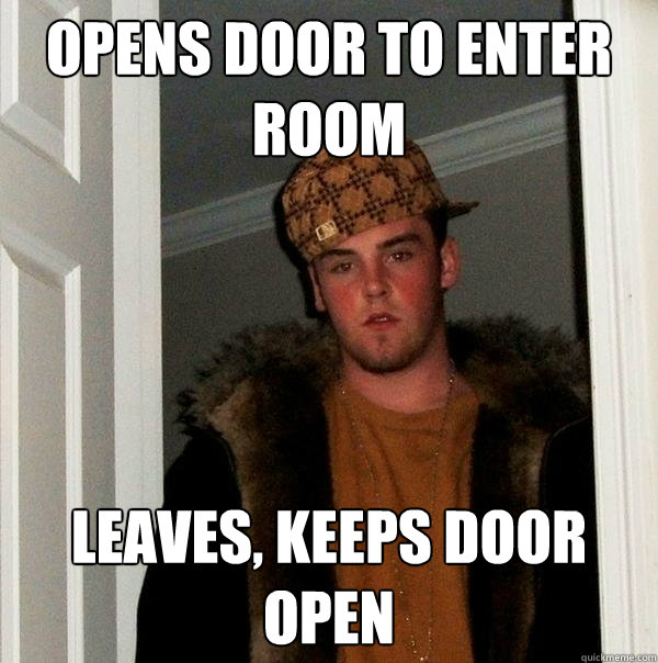 Opens door to enter Room Leaves, keeps door open  Scumbag Steve