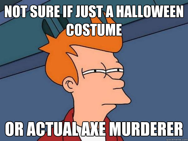 Not sure if just a halloween costume or actual axe murderer  Futurama Fry