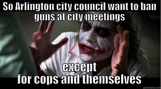 SO ARLINGTON CITY COUNCIL WANT TO BAN GUNS AT CITY MEETINGS EXCEPT FOR COPS AND THEMSELVES Joker Mind Loss