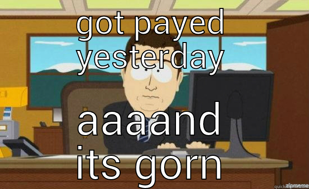 sth park banker - GOT PAYED YESTERDAY AAAAND ITS GORN aaaand its gone