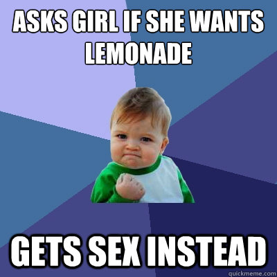 Asks girl if she wants lemonade Gets sex instead  Success Kid