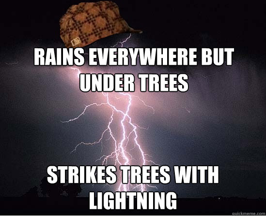 Rains everywhere but under trees strikes trees with lightning  Scumbag storm cloud