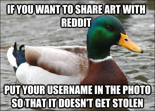 If you want to share art with reddit put your username in the photo so that it doesn't get stolen  Actual Advice Mallard