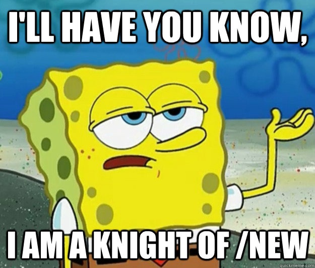 I'll have you know,  I am a knight of /new - I'll have you know,  I am a knight of /new  Tough Spongebob