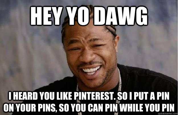Hey yo dawg I heard you like pinterest. So i put a pin on your pins, so you can pin while you pin - Hey yo dawg I heard you like pinterest. So i put a pin on your pins, so you can pin while you pin  Misc