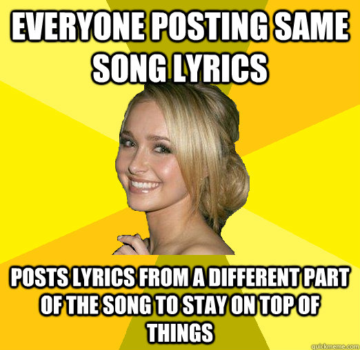 Everyone posting same song lyrics Posts lyrics from a different part of the song to stay on top of things - Everyone posting same song lyrics Posts lyrics from a different part of the song to stay on top of things  Tolerable Facebook Girl