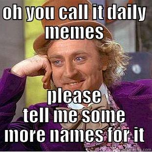 OH YOU CALL IT DAILY MEMES PLEASE TELL ME SOME MORE NAMES FOR IT Condescending Wonka