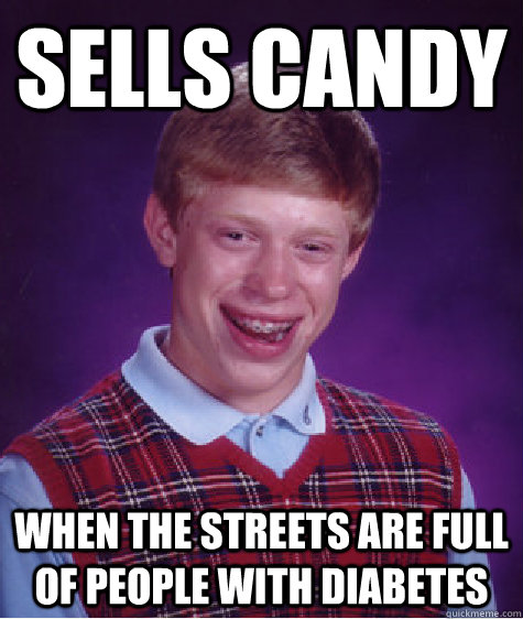 sells candy when the streets are full of people with diabetes - sells candy when the streets are full of people with diabetes  Bad Luck Brian