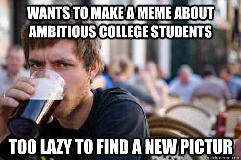 Wants to make a meme about ambitious college students Too lazy to find a new pictur  Lazy College Senior