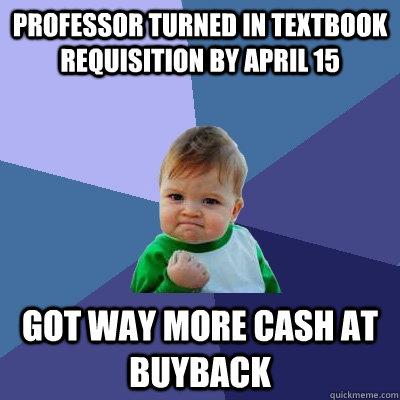 professor turned in textbook requisition by april 15 got way more cash at buyback  Success Kid