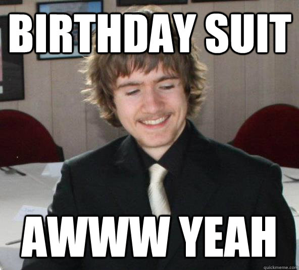 Birthday Suit awww yeah  